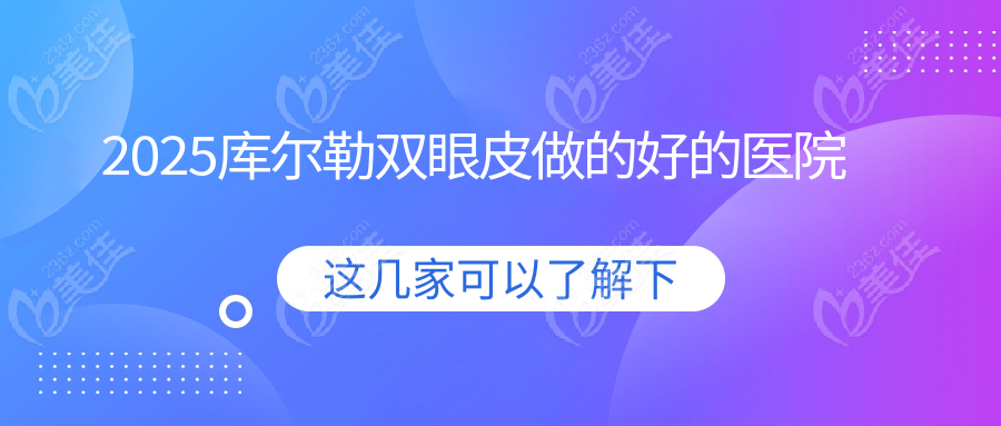 2025库尔勒双眼皮做的好的医院