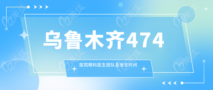 乌鲁木齐474医院眼科医生团队及坐诊时间