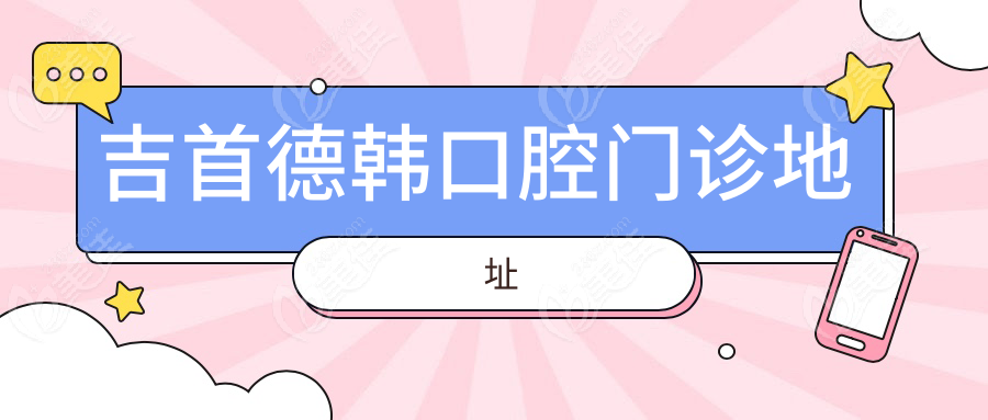 吉首德韩口腔门诊地址236z.com