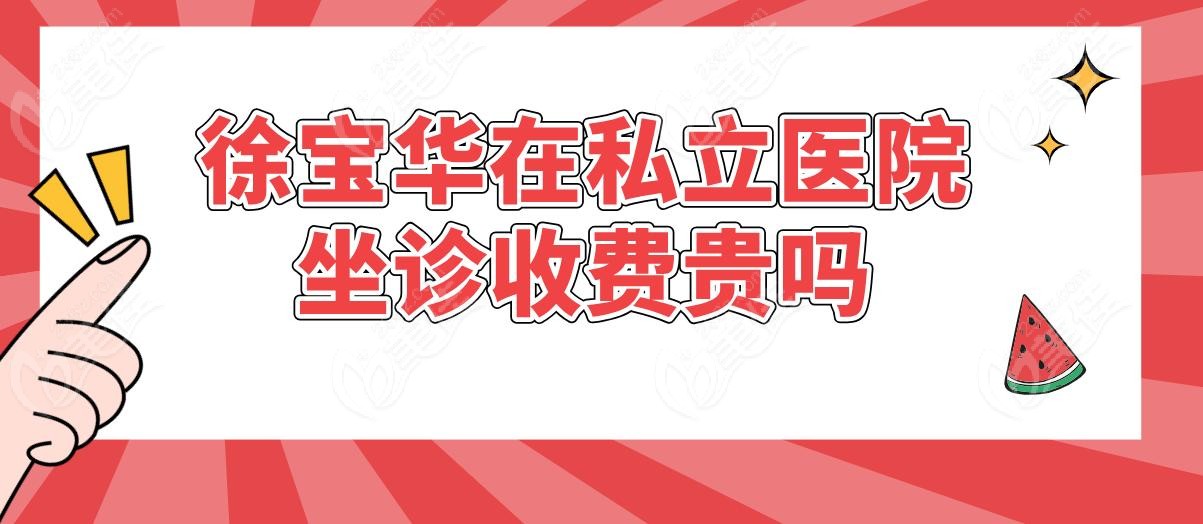 徐宝华在私立医院坐诊收费贵吗