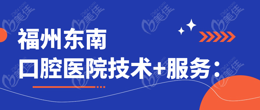 福州东南口腔医院技术+服务：