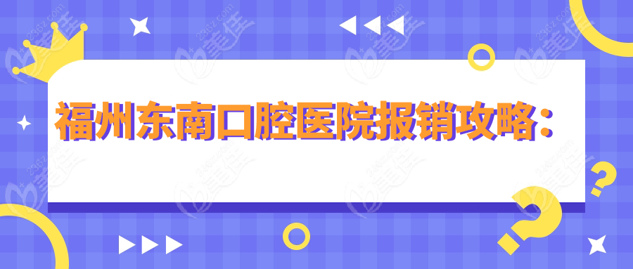 福州东南口腔医院报销攻略：