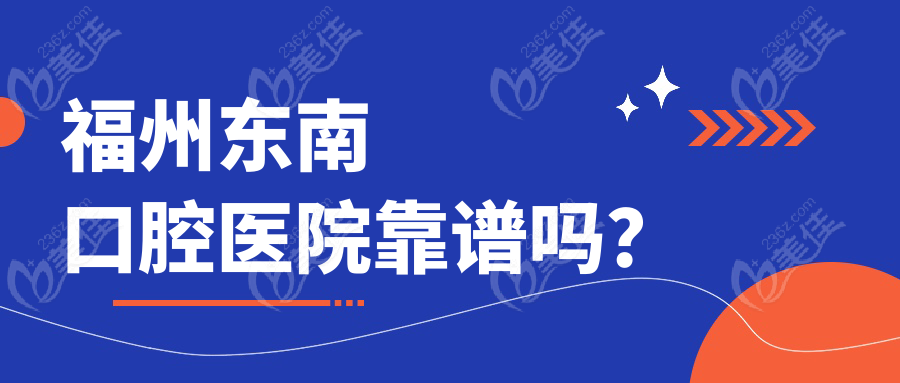 福州东南口腔医院靠谱吗？