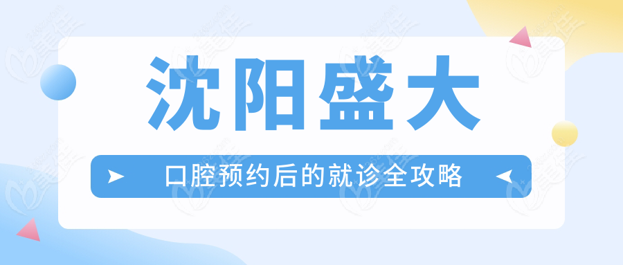 沈陽盛大口腔預約后的就診全攻略