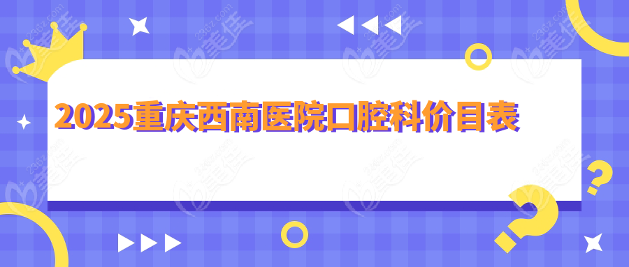 2025重庆西南医院口腔科价目表