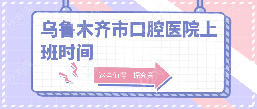 乌鲁木齐市口腔医院上班时间