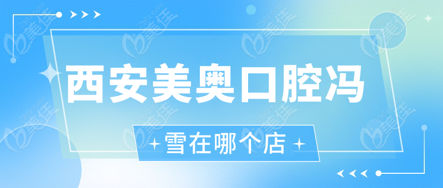 西安美奥口腔冯雪在哪个店236z.com