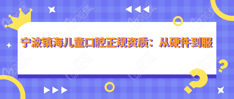 宁波镇海儿童口腔正规资质：从硬件到服务的认证