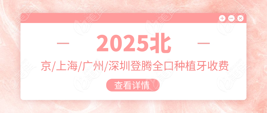 2025北京/上海/广州/深圳登腾全口种植牙收费表