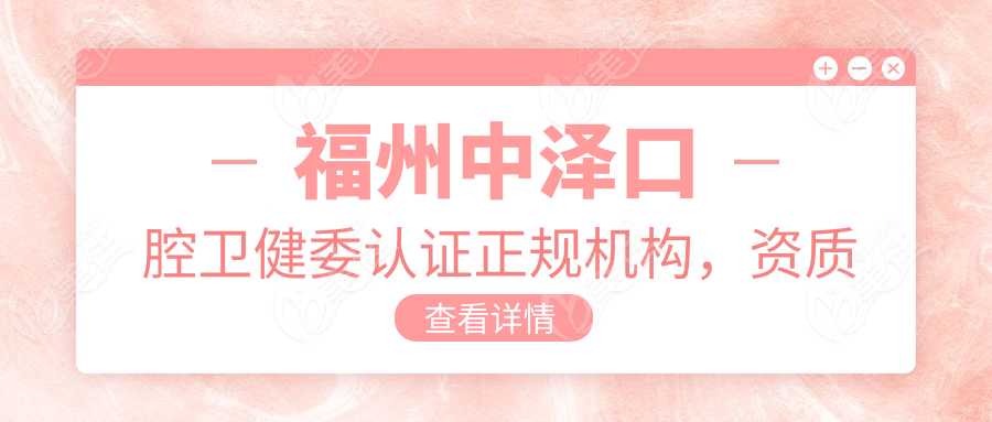 福州中泽口腔卫健委认证正规机构，资质透明