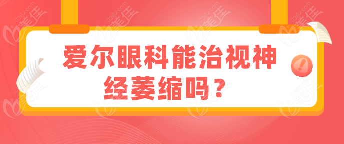 爱尔眼科能治视神经萎缩吗
