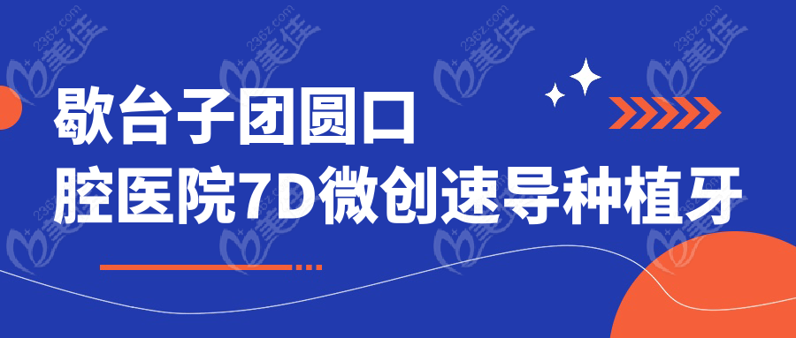 歇台子团圆口腔医院7D微创速导种植牙