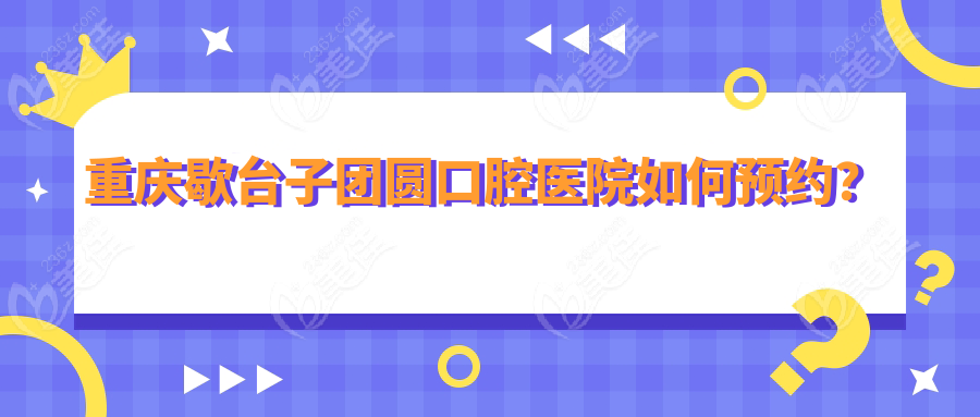 重庆歇台子团圆口腔医院如何预约？