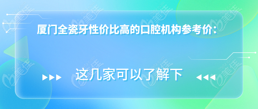 厦门全瓷牙性价比高的口腔机构参考价：