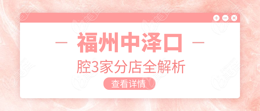 福州中泽口腔3家分店全解析