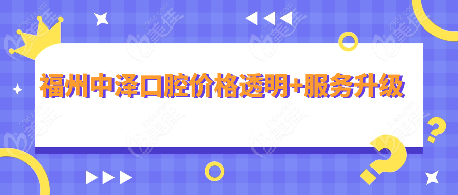 福州中泽口腔价格透明+服务升级