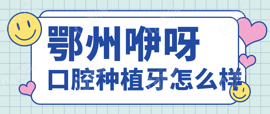 鄂州咿呀口腔种植牙怎么样