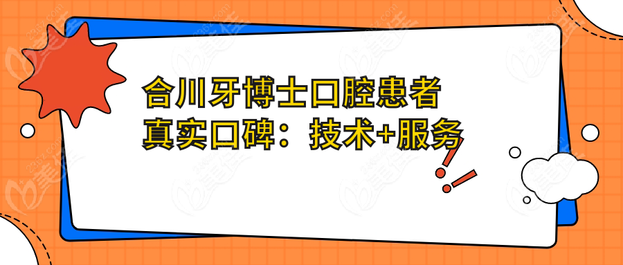 合川牙博士口腔患者真实口碑：技术+服务的双重认可