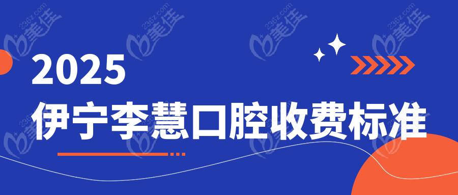 2025伊宁李慧口腔收费标准
