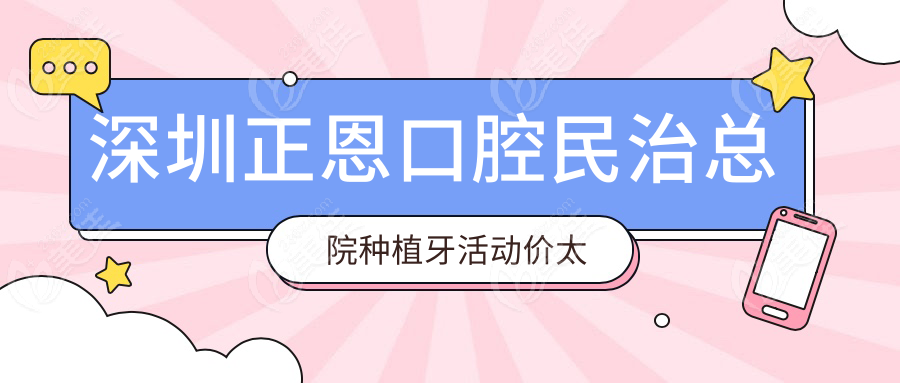 深圳正恩口腔民治总院种植牙活动价太香！