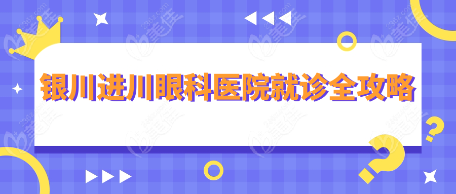 银川进川眼科医院就诊全攻略