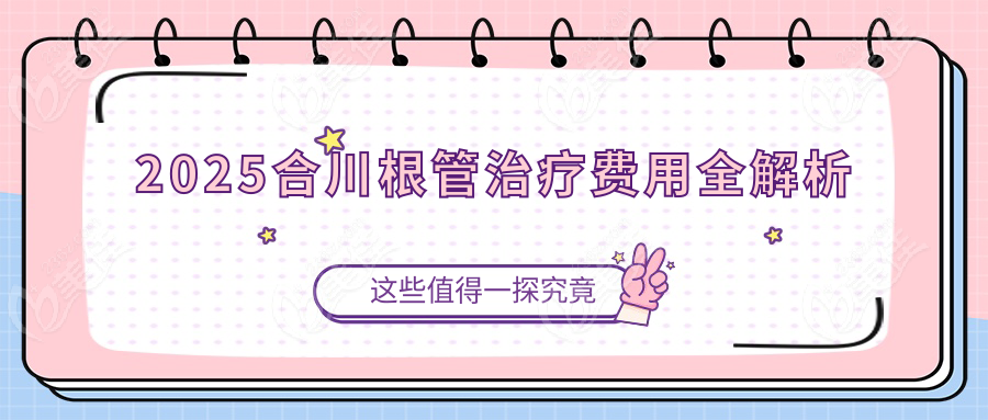 2025合川根管治疗费用全解析