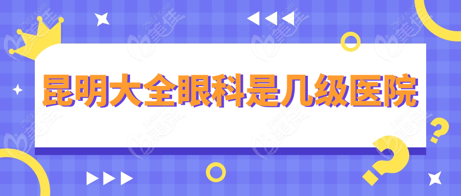 昆明大全眼科是几级医院