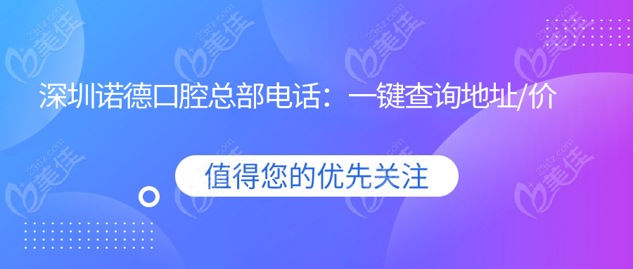 深圳诺德口腔总部电话：一键查询地址/价格/预约