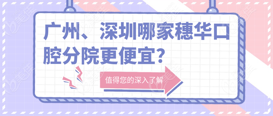 广州、深圳哪家穗华口腔分院更便宜？
