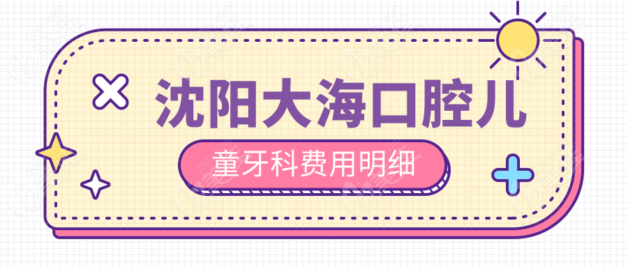 沈阳大海口腔儿童牙科费用明细