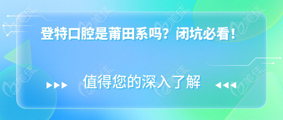 登特口腔是莆田系吗？闭坑必看！