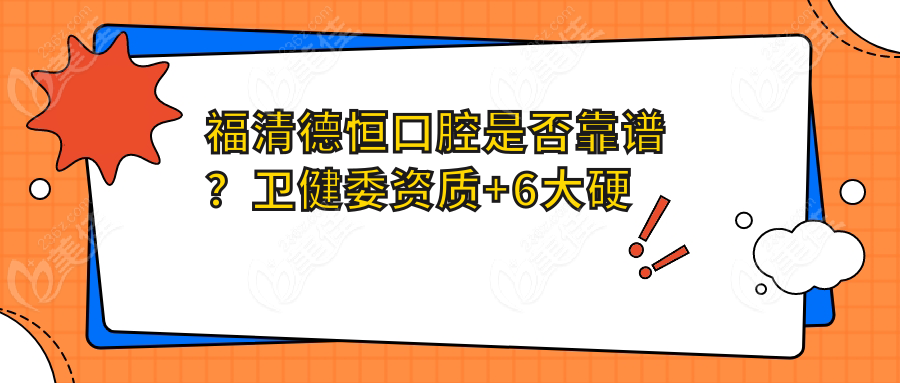 福清德恒口腔是否靠谱？卫健委资质+6大硬核