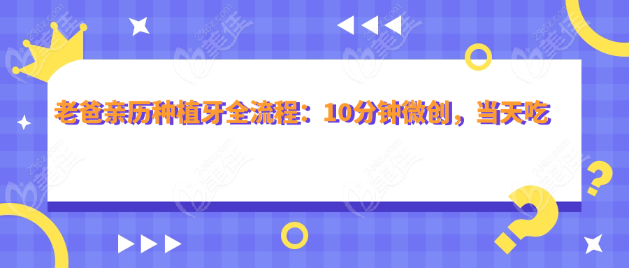 老爸亲历种植牙全流程：10分钟微创，当天吃饭