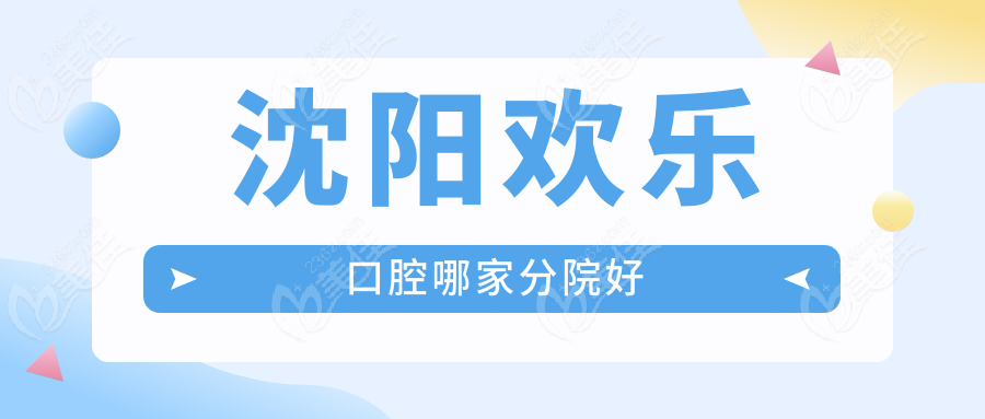 沈阳欢乐口腔哪家分院好