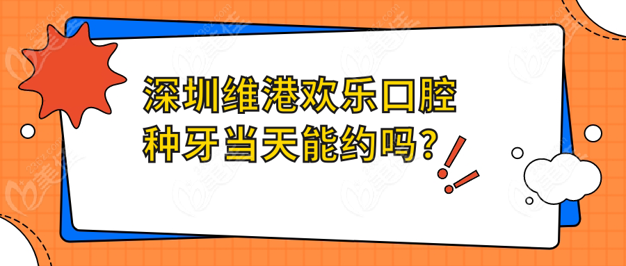 深圳维港欢乐口腔种牙当天能约吗？