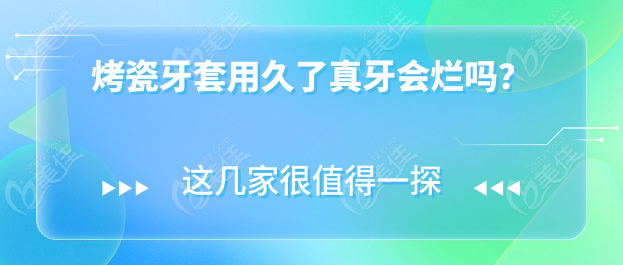 烤瓷牙套用久了真牙会烂吗？