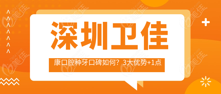 深圳卫佳康口腔种牙口碑如何？3大优势+1点争议