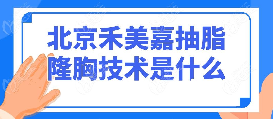 北京禾美嘉抽脂隆胸技术是什么