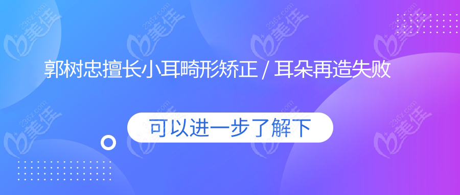 郭树忠擅长小耳畸形矫正 / 耳朵再造失败修复