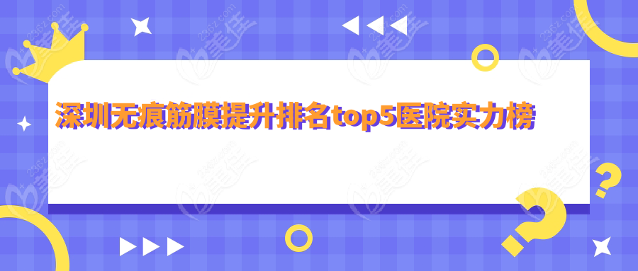深圳无痕筋膜提升排名top5医院实力榜