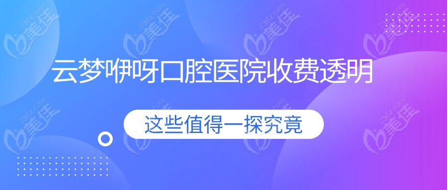 云梦咿呀口腔医院收费透明