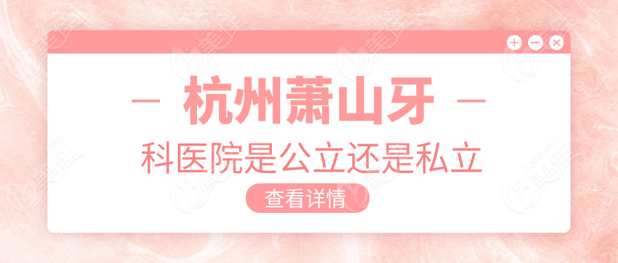 杭州萧山牙科医院是公立还是私立