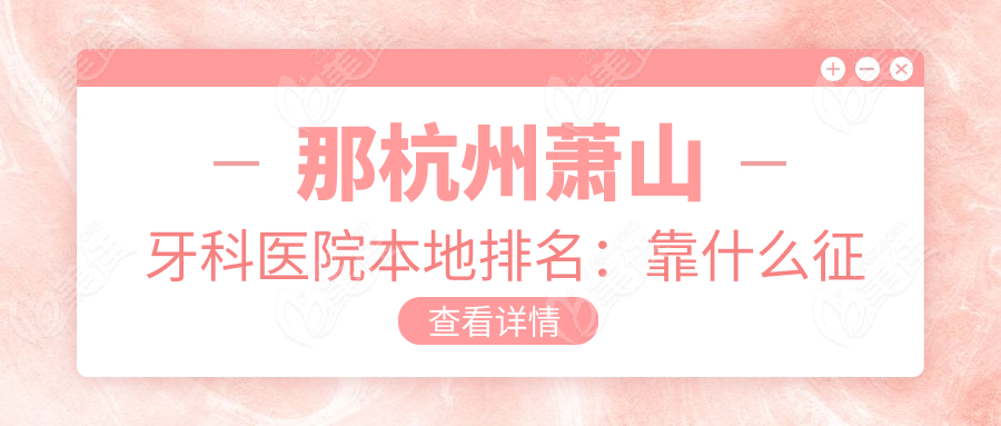 那杭州萧山牙科医院本地排名：靠什么征服萧山人？