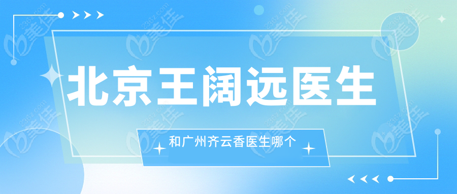北京王阔远医生和广州齐云香医生哪个好？