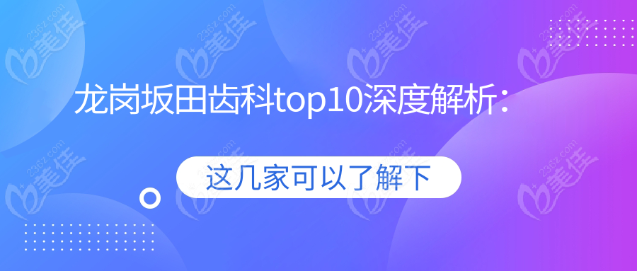 龙岗坂田齿科top10深度解析：