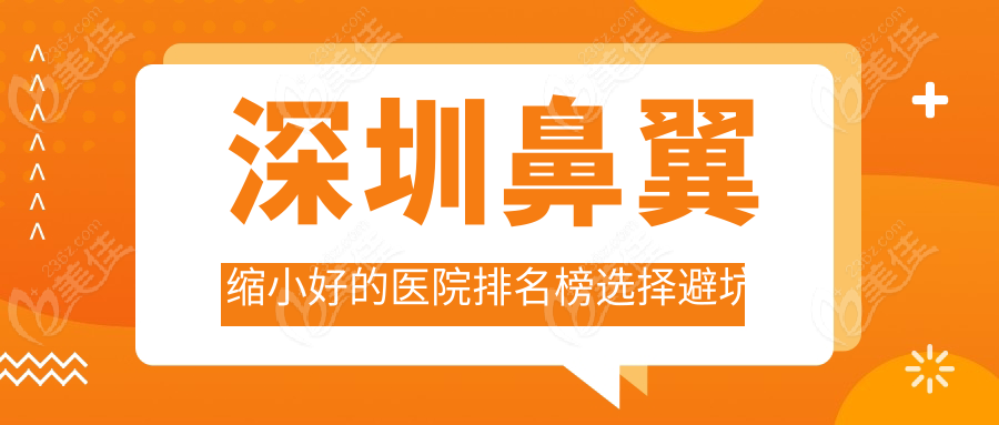 深圳鼻翼缩小好的医院排名榜选择避坑指南