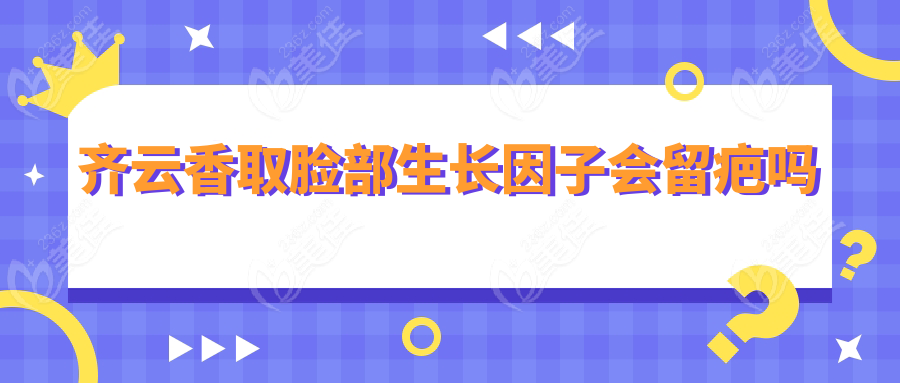 齐云香取脸部生长因子会留疤吗