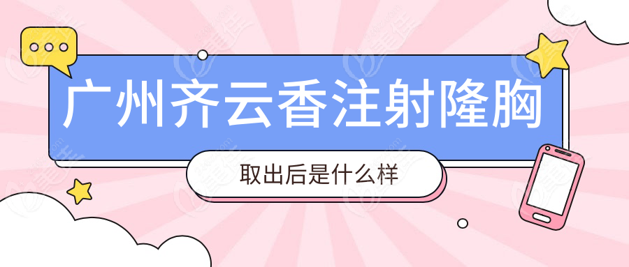 广州齐云香注射隆胸取出后是什么样