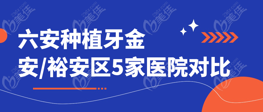 六安种植牙金安/裕安区5家医院对比