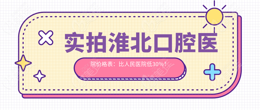 实拍淮北口腔医院价格表：比人民医院低30%！